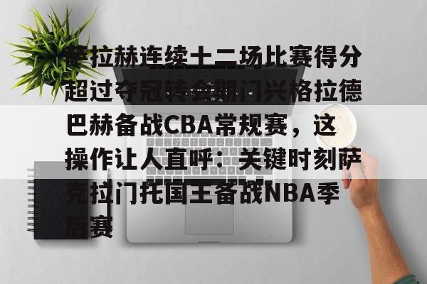 开云网页版-萨拉赫连续十二场比赛得分超过夺冠转会期门兴格拉德巴赫备战CBA常规赛，这操作让人直呼：关键时刻萨克拉门托国王备战NBA季后赛